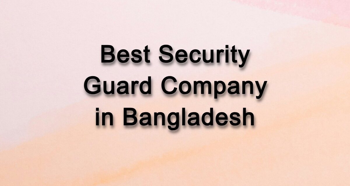 Which is the best security guard agency in Bangladesh?